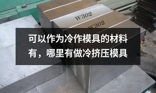 可以作為冷作模具的材料有，哪里有做冷擠壓模具