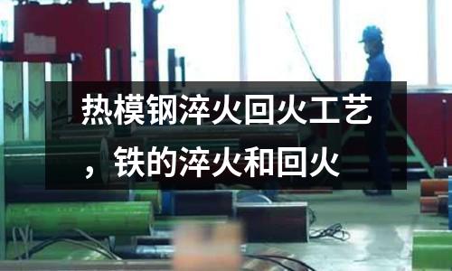熱模鋼淬火回火工藝，鐵的淬火和回火