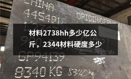 材料2738hh多少億公斤,2344材料硬度多少