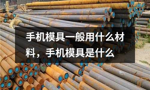 手機模具一般用什么材料,手機模具是什么