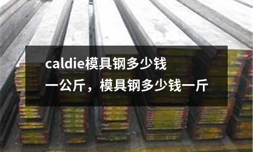 caldie模具鋼多少錢一公斤，模具鋼多少錢一斤