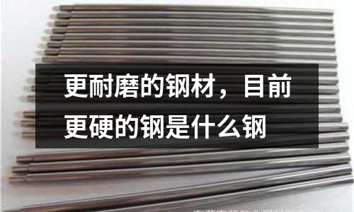更耐磨的鋼材，目前更硬的鋼是什么鋼
