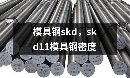 模具鋼skd，skd11模具鋼密度