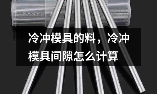 冷沖模具的料，冷沖模具間隙怎么計算
