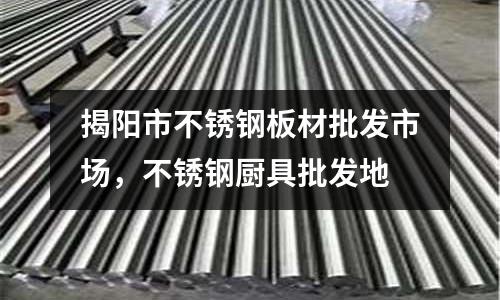 揭陽市不銹鋼板材批發市場，不銹鋼廚具批發地
