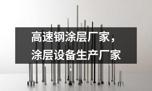 高速鋼涂層廠家，涂層設備生產廠家