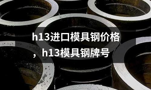 h13進口模具鋼價格，h13模具鋼牌號