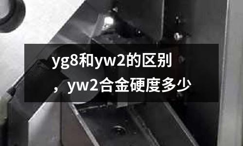 yg8和yw2的區別,yw2合金硬度多少