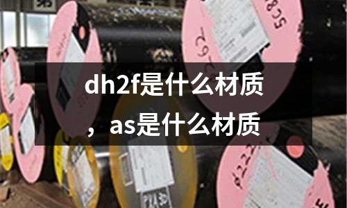 dh2f是什么材質(zhì),as是什么材質(zhì)