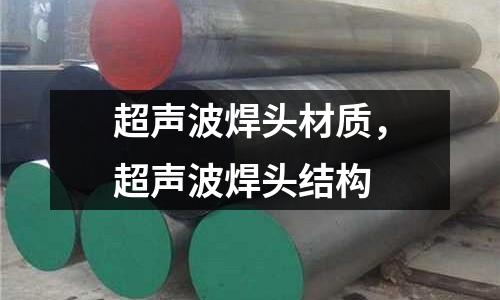 超聲波焊頭材質,超聲波焊頭結構