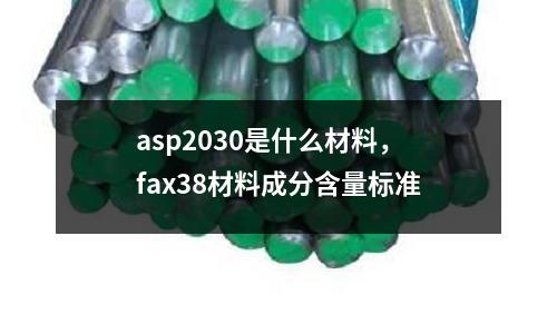 asp2030是什么材料,fax38材料成分含量標準