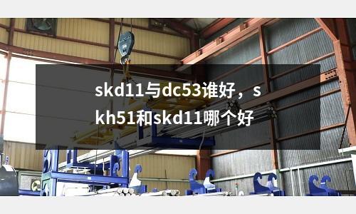 skd11與dc53誰好,skh51和skd11哪個好