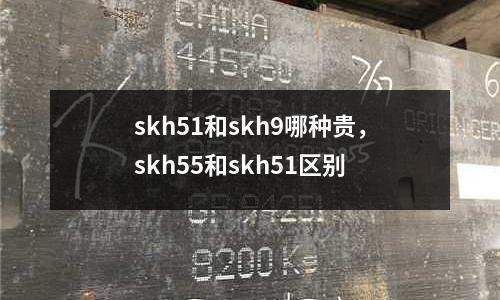 skh51和skh9哪種貴，skh55和skh51區(qū)別