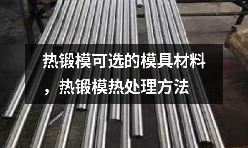 熱鍛模可選的模具材料,熱鍛模熱處理方法