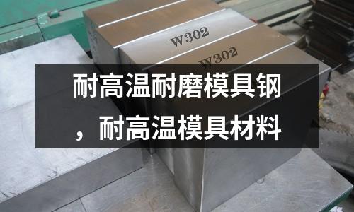 耐高溫耐磨模具鋼,耐高溫模具材料