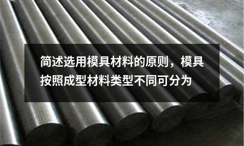 簡述選用模具材料的原則，模具按照成型材料類型不同可分為