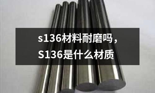 s136材料耐磨嗎，S136是什么材質