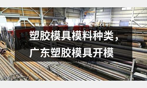 塑膠模具模料種類，廣東塑膠模具開模