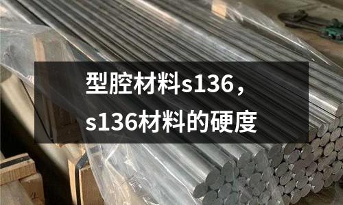 型腔材料s136,s136材料的硬度