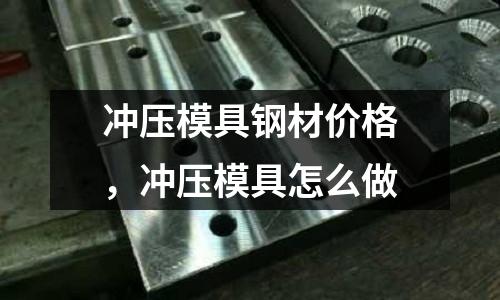 沖壓模具鋼材價格，沖壓模具怎么做