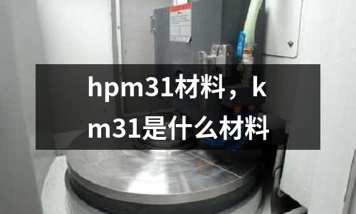 hpm31材料，km31是什么材料