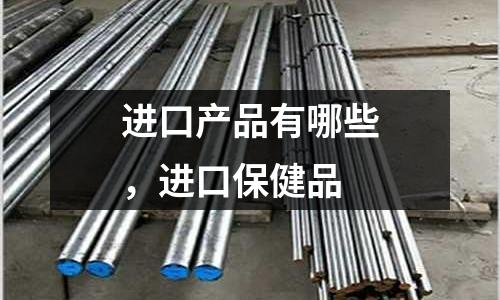 進口產品有哪些，進口保健品