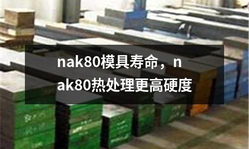nak80模具壽命，nak80熱處理更高硬度