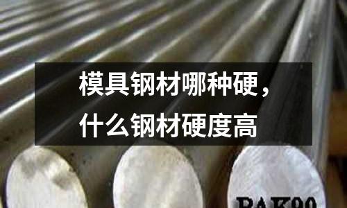 模具鋼材哪種硬，什么鋼材硬度高