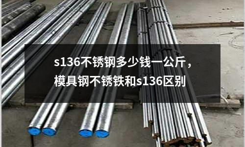 s136不銹鋼多少錢一公斤，模具鋼不銹鐵和s136區別