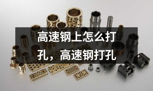 高速鋼上怎么打孔，高速鋼打孔