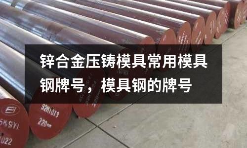 鋅合金壓鑄模具常用模具鋼牌號,模具鋼的牌號