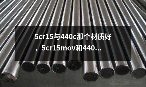 5cr15與440c那個材質好,5cr15mov和440c