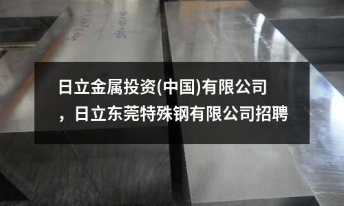 日立金屬投資(中國)有限公司,日立東莞特殊鋼有限公司招聘