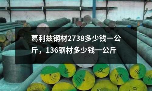 葛利茲鋼材2738多少錢一公斤,136鋼材多少錢一公斤