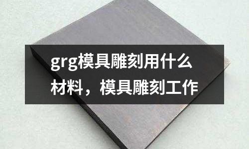 grg模具雕刻用什么材料，模具雕刻工作