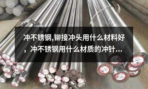 沖不銹鋼,鉚接沖頭用什么材料好,沖不銹鋼用什么材質的沖針好