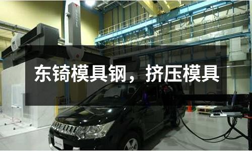 東锜模具鋼，擠壓模具