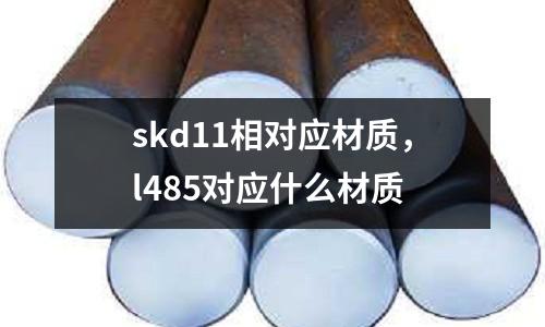 skd11相對應材質,l485對應什么材質