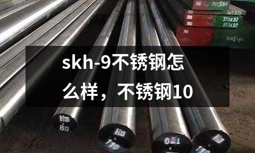 skh-9不銹鋼怎么樣，不銹鋼10