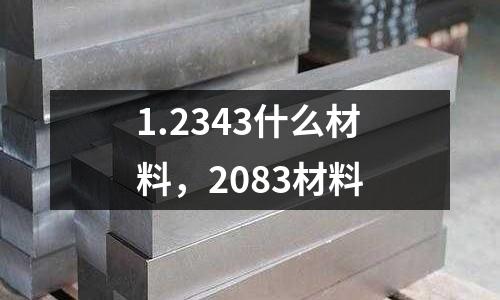 1.2343什么材料,2083材料