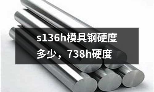 s136h模具鋼硬度多少，738h硬度