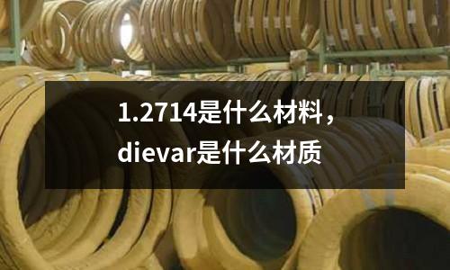 1.2714是什么材料，dievar是什么材質