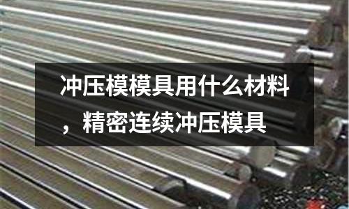 沖壓模模具用什么材料，精密連續沖壓模具