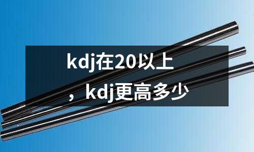 kdj在20以上，kdj更高多少