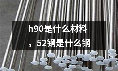 h90是什么材料，52鋼是什么鋼