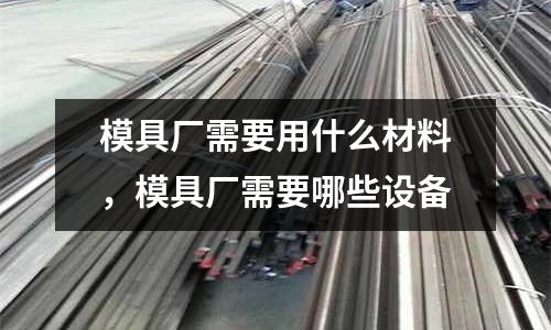 模具廠需要用什么材料，模具廠需要哪些設(shè)備