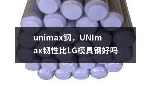 unimax鋼，UNImax韌性比LG模具鋼好嗎