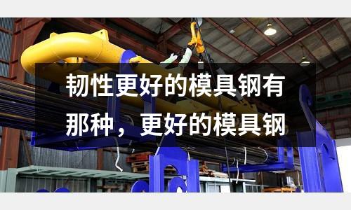 韌性更好的模具鋼有那種，更好的模具鋼