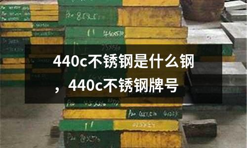 440c不銹鋼是什么鋼，440c不銹鋼牌號