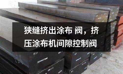 狹縫擠出涂布 閥，擠壓涂布機(jī)間隙控制閥